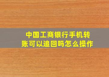 中国工商银行手机转账可以追回吗怎么操作