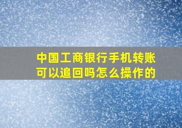 中国工商银行手机转账可以追回吗怎么操作的