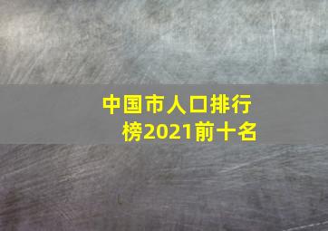 中国市人口排行榜2021前十名