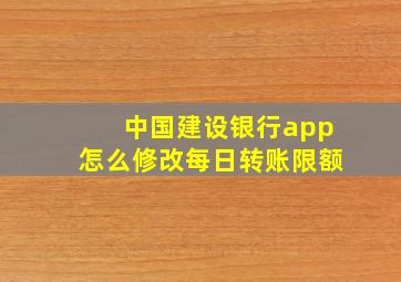 中国建设银行app怎么修改每日转账限额