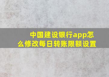 中国建设银行app怎么修改每日转账限额设置