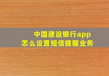 中国建设银行app怎么设置短信提醒业务