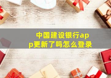 中国建设银行app更新了吗怎么登录