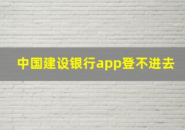 中国建设银行app登不进去