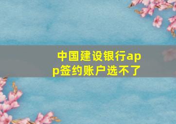 中国建设银行app签约账户选不了