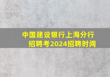 中国建设银行上海分行招聘考2024招聘时间