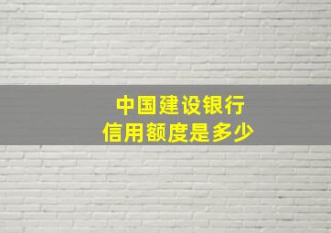 中国建设银行信用额度是多少