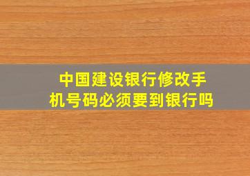 中国建设银行修改手机号码必须要到银行吗