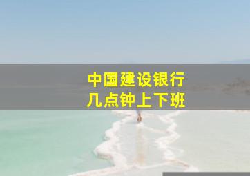 中国建设银行几点钟上下班