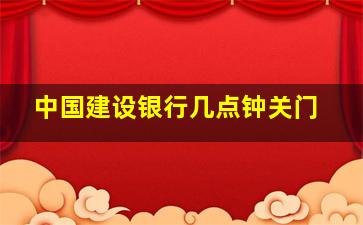 中国建设银行几点钟关门