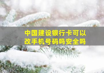 中国建设银行卡可以改手机号码吗安全吗