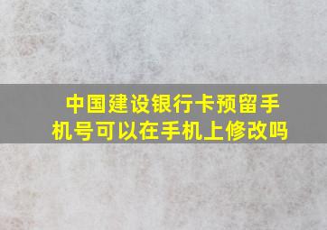 中国建设银行卡预留手机号可以在手机上修改吗