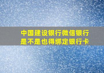 中国建设银行微信银行是不是也得绑定银行卡