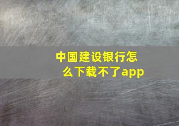 中国建设银行怎么下载不了app