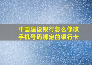 中国建设银行怎么修改手机号码绑定的银行卡