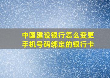 中国建设银行怎么变更手机号码绑定的银行卡