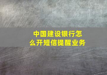 中国建设银行怎么开短信提醒业务