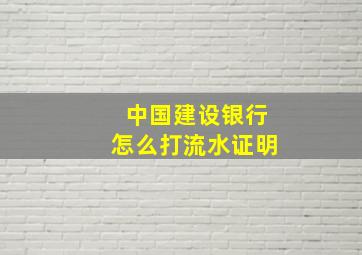 中国建设银行怎么打流水证明