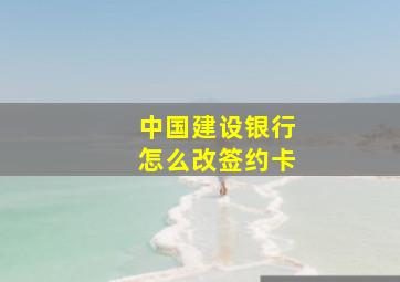 中国建设银行怎么改签约卡