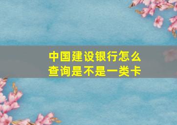 中国建设银行怎么查询是不是一类卡