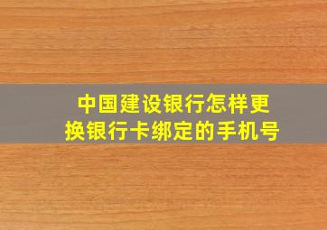 中国建设银行怎样更换银行卡绑定的手机号