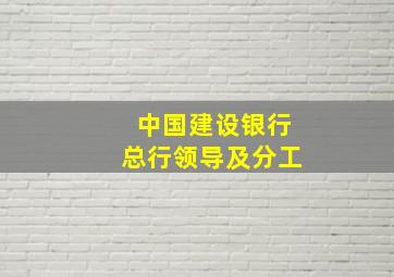 中国建设银行总行领导及分工