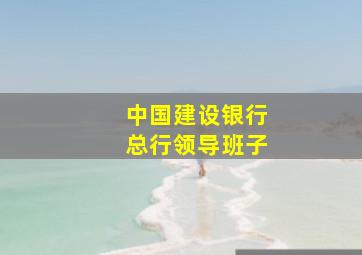 中国建设银行总行领导班子