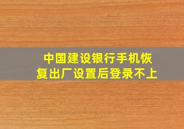 中国建设银行手机恢复出厂设置后登录不上