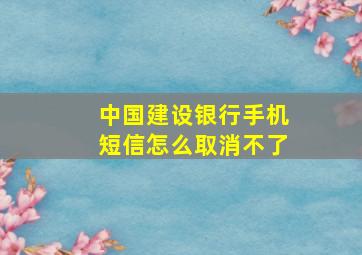 中国建设银行手机短信怎么取消不了