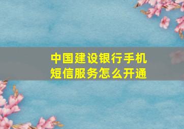 中国建设银行手机短信服务怎么开通