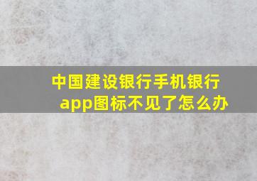 中国建设银行手机银行app图标不见了怎么办