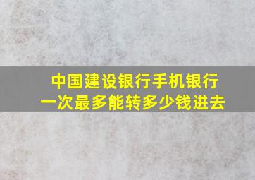 中国建设银行手机银行一次最多能转多少钱进去