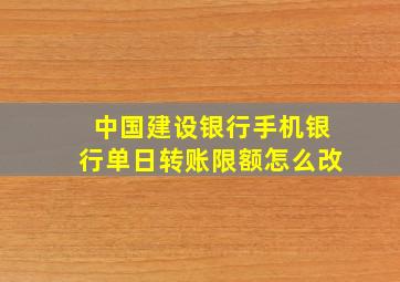 中国建设银行手机银行单日转账限额怎么改