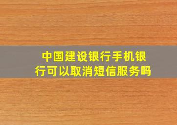 中国建设银行手机银行可以取消短信服务吗