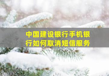 中国建设银行手机银行如何取消短信服务