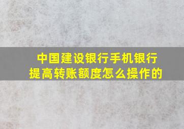 中国建设银行手机银行提高转账额度怎么操作的