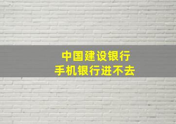 中国建设银行手机银行进不去