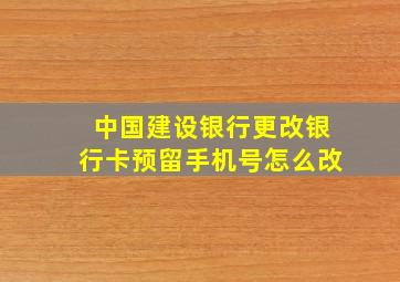 中国建设银行更改银行卡预留手机号怎么改