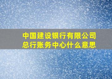 中国建设银行有限公司总行账务中心什么意思