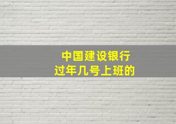 中国建设银行过年几号上班的