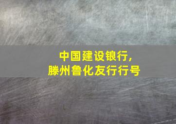 中国建设锒行,滕州鲁化友行行号