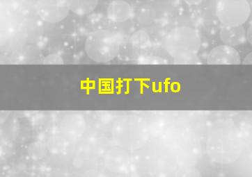 中国打下ufo