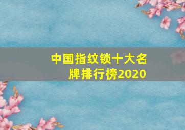 中国指纹锁十大名牌排行榜2020