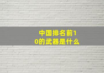 中国排名前10的武器是什么