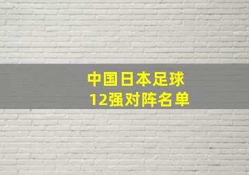 中国日本足球12强对阵名单