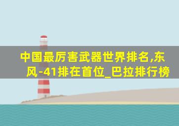 中国最厉害武器世界排名,东风-41排在首位_巴拉排行榜