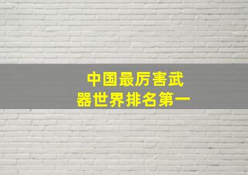 中国最厉害武器世界排名第一