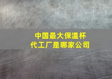 中国最大保温杯代工厂是哪家公司