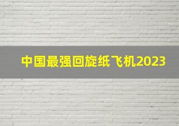 中国最强回旋纸飞机2023