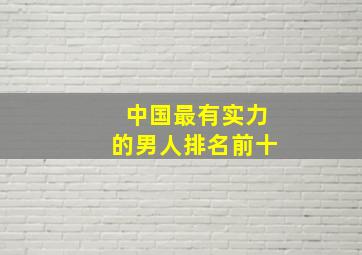 中国最有实力的男人排名前十